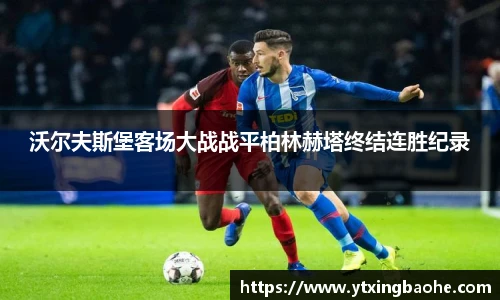 沃尔夫斯堡客场大战战平柏林赫塔终结连胜纪录
